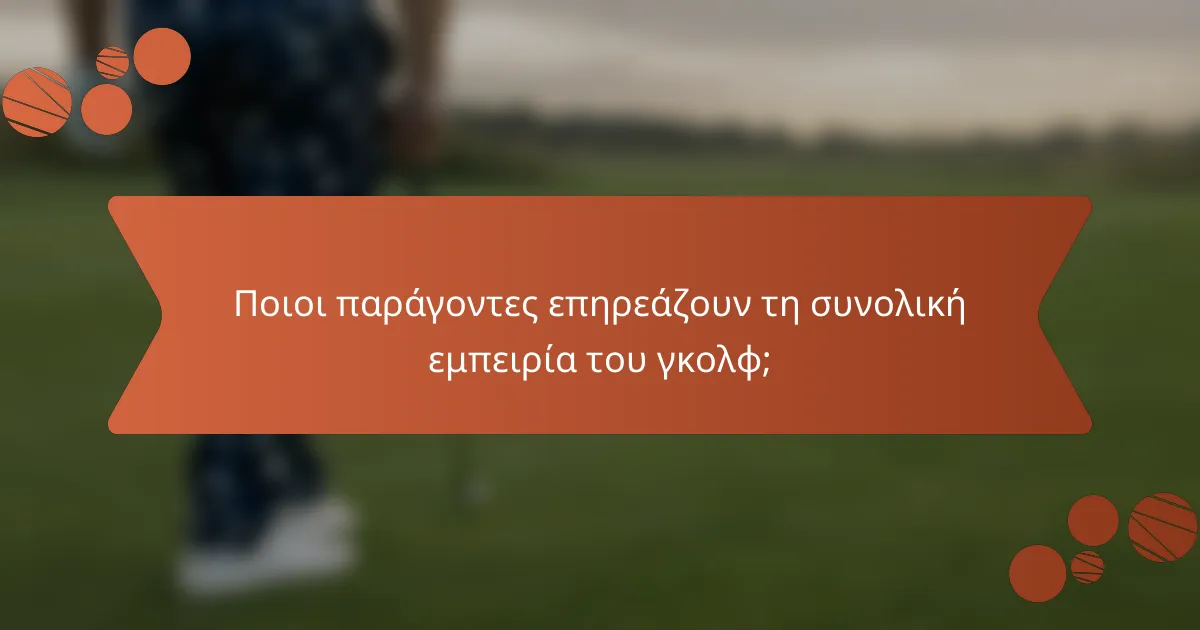 Ποιοι παράγοντες επηρεάζουν τη συνολική εμπειρία του γκολφ;