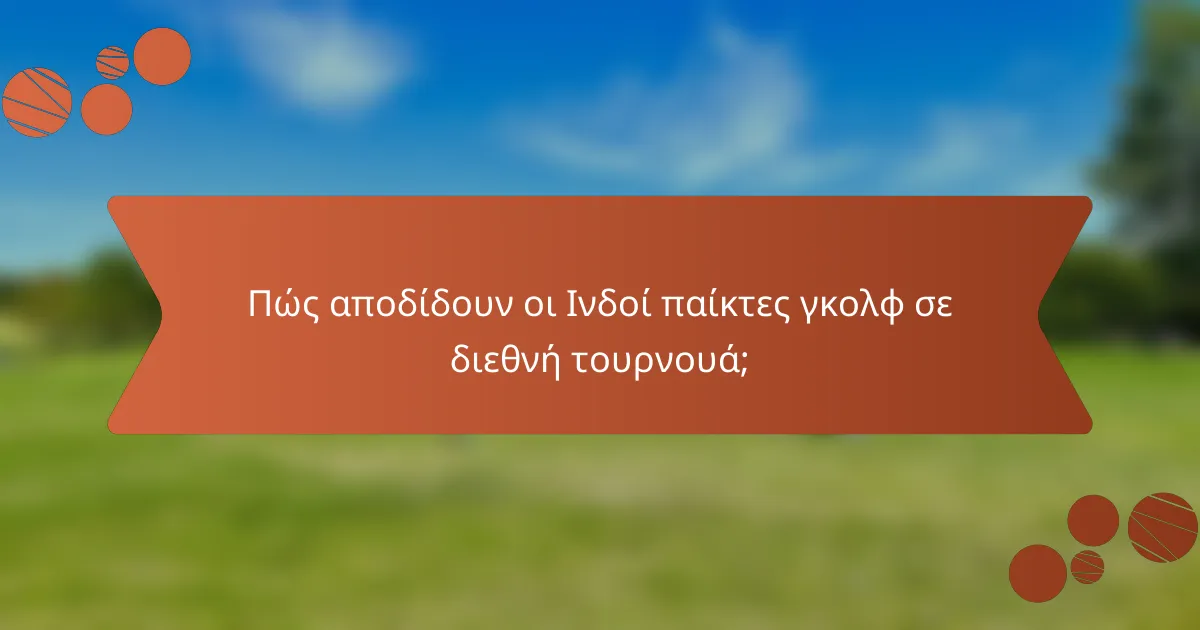 Πώς αποδίδουν οι Ινδοί παίκτες γκολφ σε διεθνή τουρνουά;