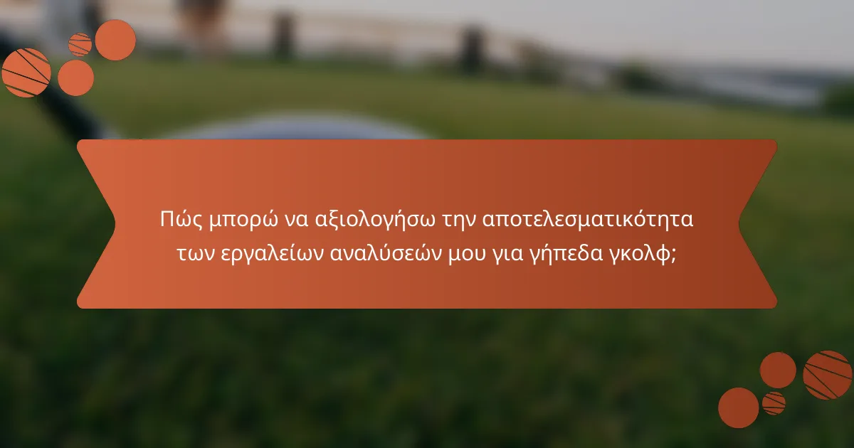 Πώς μπορώ να αξιολογήσω την αποτελεσματικότητα των εργαλείων αναλύσεών μου για γήπεδα γκολφ;