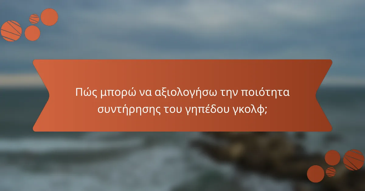 Πώς μπορώ να αξιολογήσω την ποιότητα συντήρησης του γηπέδου γκολφ;