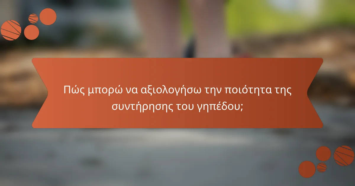 Πώς μπορώ να αξιολογήσω την ποιότητα της συντήρησης του γηπέδου;