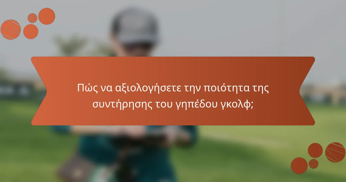 Πώς να αξιολογήσετε την ποιότητα της συντήρησης του γηπέδου γκολφ;