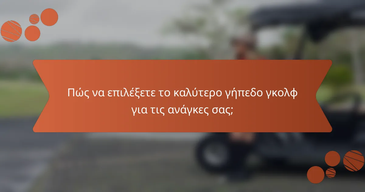 Πώς να επιλέξετε το καλύτερο γήπεδο γκολφ για τις ανάγκες σας;