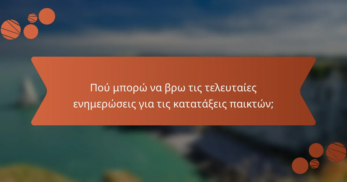 Πού μπορώ να βρω τις τελευταίες ενημερώσεις για τις κατατάξεις παικτών;