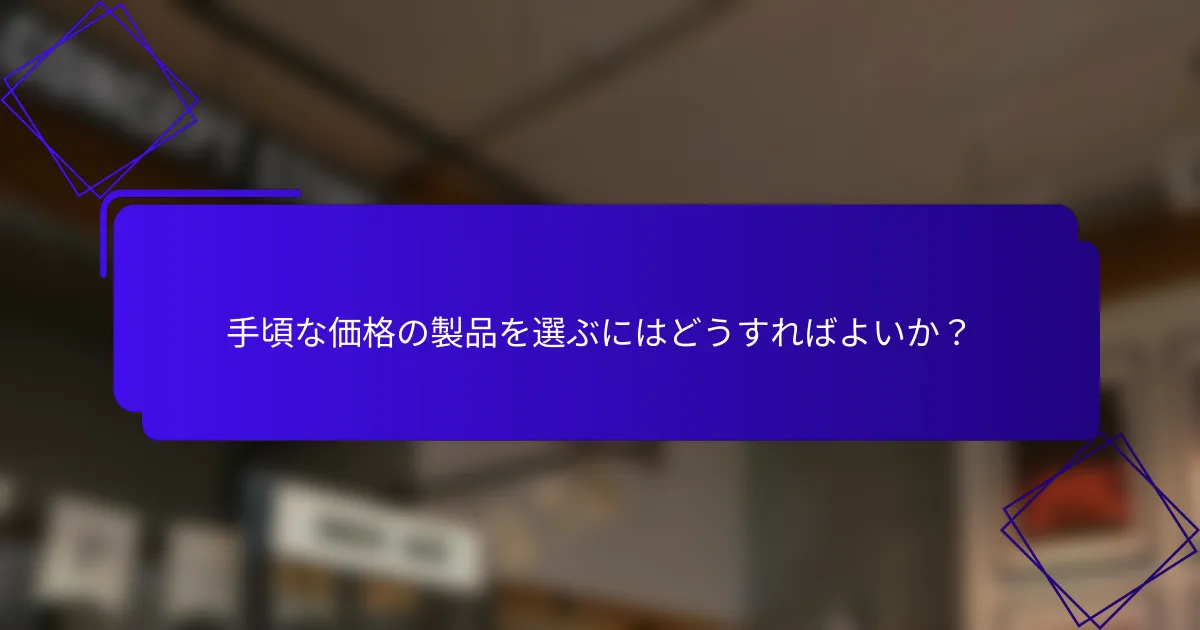 手頃な価格の製品を選ぶにはどうすればよいか？