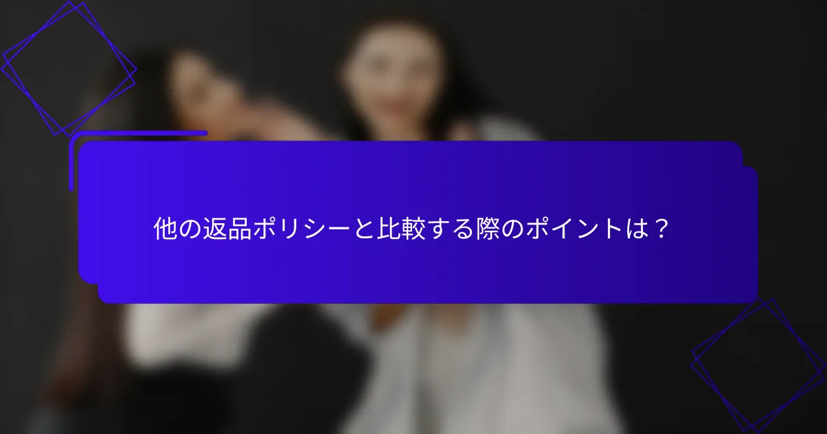 他の返品ポリシーと比較する際のポイントは?