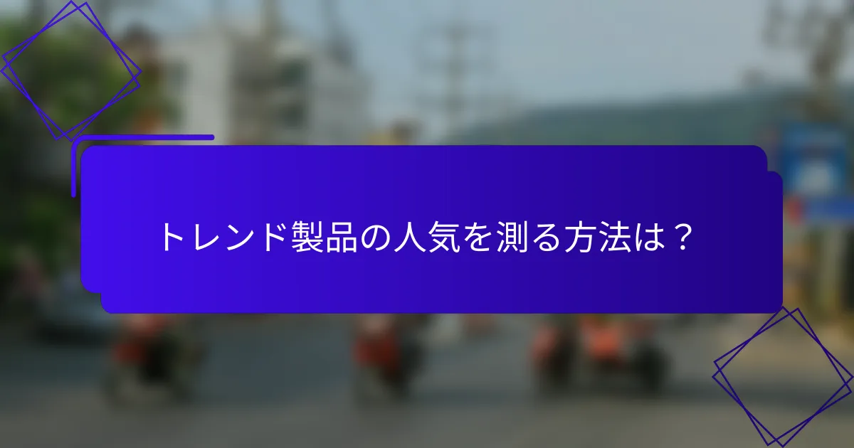 トレンド製品の人気を測る方法は?
