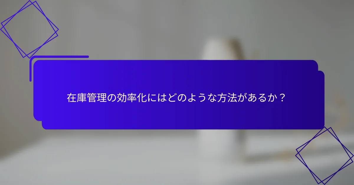 在庫管理の効率化にはどのような方法があるか？
