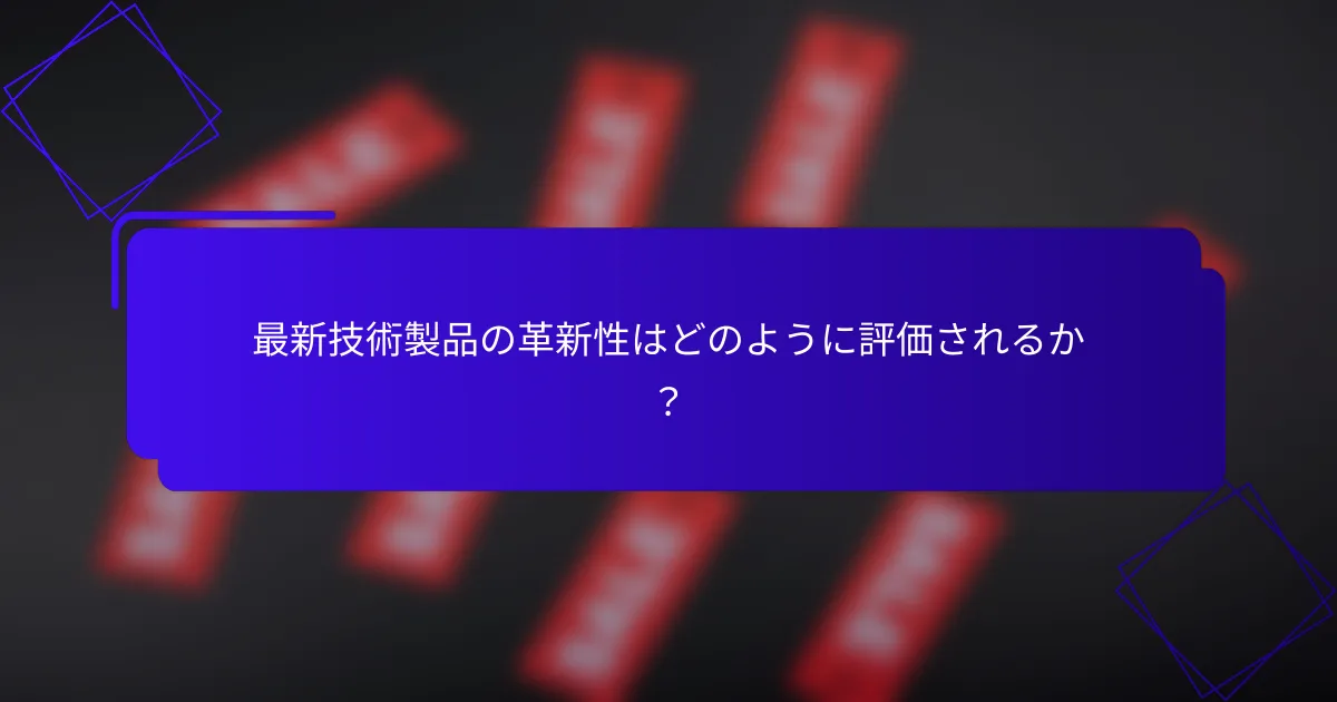 最新技術製品の革新性はどのように評価されるか?